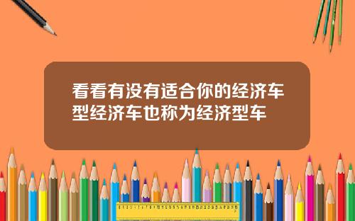 看看有没有适合你的经济车型经济车也称为经济型车