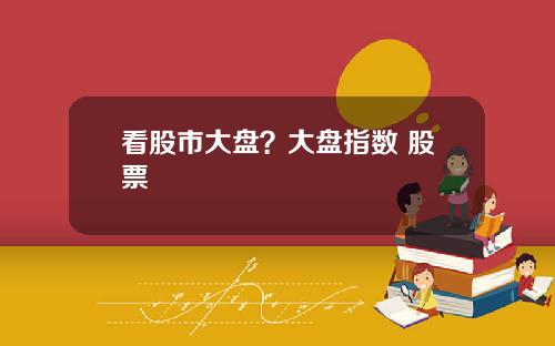 看股市大盘？大盘指数 股票