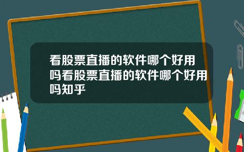 看股票直播的软件哪个好用吗看股票直播的软件哪个好用吗知乎