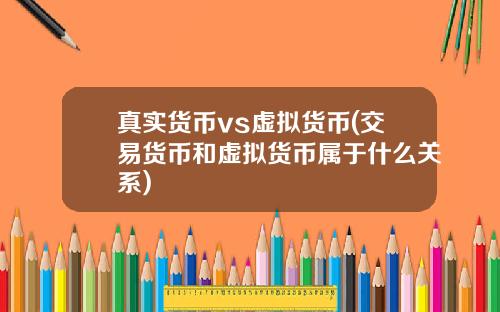真实货币vs虚拟货币(交易货币和虚拟货币属于什么关系)