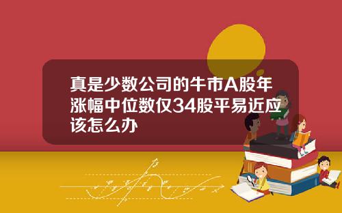 真是少数公司的牛市A股年涨幅中位数仅34股平易近应该怎么办