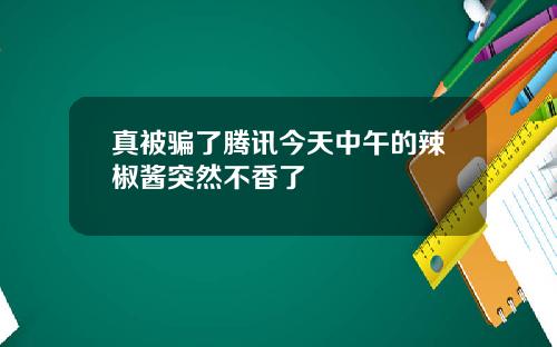 真被骗了腾讯今天中午的辣椒酱突然不香了