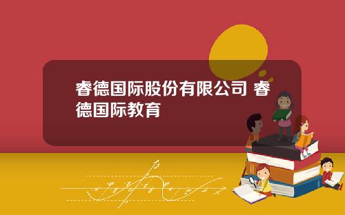 睿德国际股份有限公司 睿德国际教育