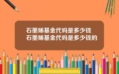 石墨烯基金代码是多少钱 石墨烯基金代码是多少钱的