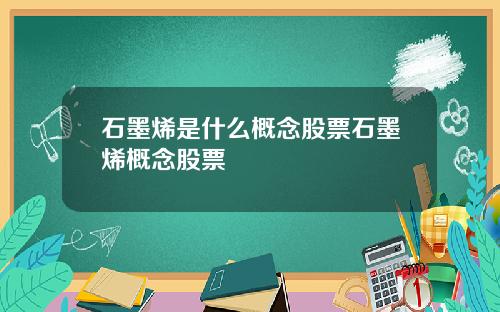 石墨烯是什么概念股票石墨烯概念股票