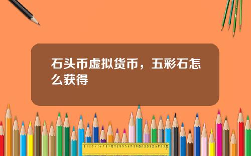 石头币虚拟货币，五彩石怎么获得