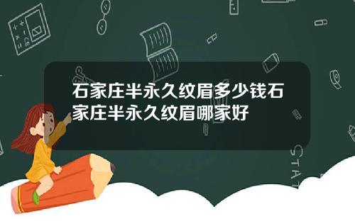 石家庄半永久纹眉多少钱石家庄半永久纹眉哪家好