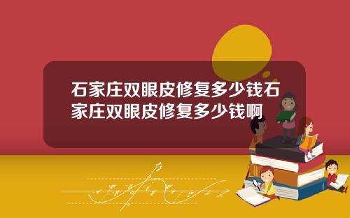 石家庄双眼皮修复多少钱石家庄双眼皮修复多少钱啊