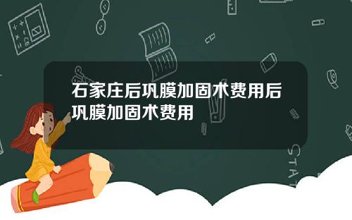 石家庄后巩膜加固术费用后巩膜加固术费用