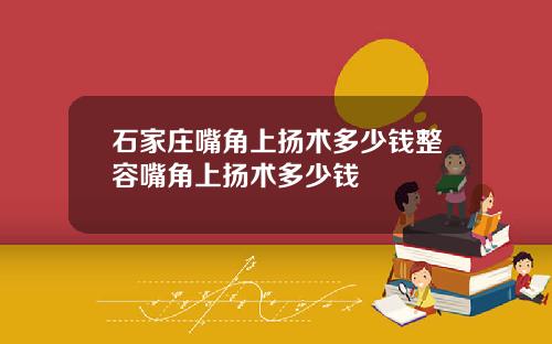 石家庄嘴角上扬术多少钱整容嘴角上扬术多少钱