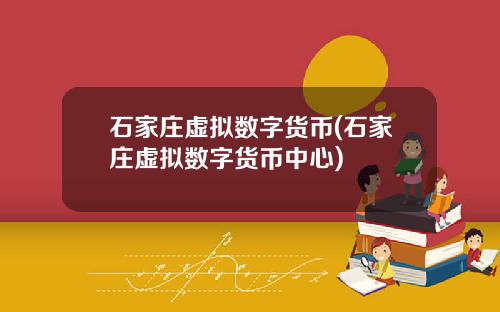 石家庄虚拟数字货币(石家庄虚拟数字货币中心)