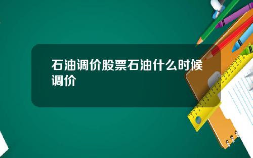 石油调价股票石油什么时候调价