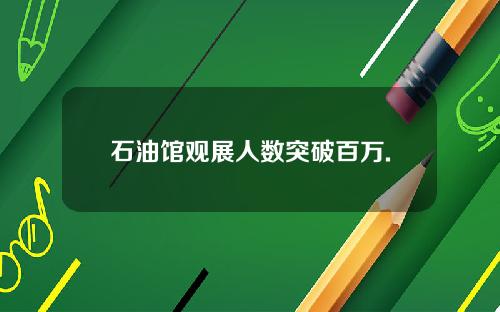 石油馆观展人数突破百万.