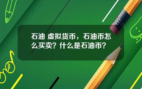 石油 虚拟货币，石油币怎么买卖？什么是石油币？