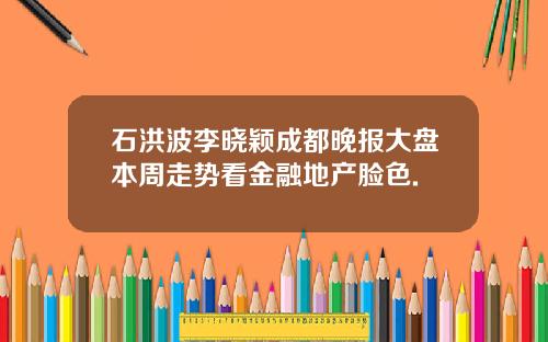 石洪波李晓颖成都晚报大盘本周走势看金融地产脸色.