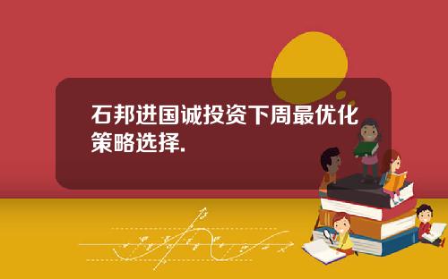 石邦进国诚投资下周最优化策略选择.
