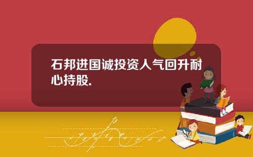 石邦进国诚投资人气回升耐心持股.