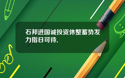 石邦进国诚投资休整蓄势发力指日可待.