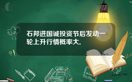 石邦进国诚投资节后发动一轮上升行情概率大.