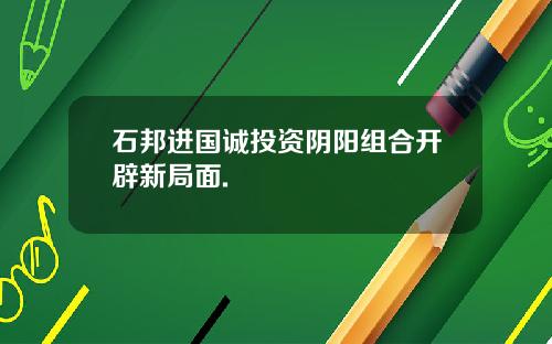 石邦进国诚投资阴阳组合开辟新局面.