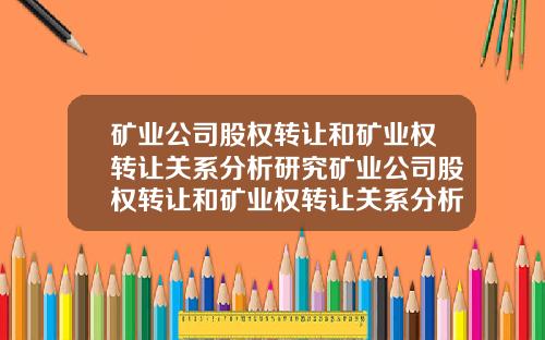 矿业公司股权转让和矿业权转让关系分析研究矿业公司股权转让和矿业权转让关系分析研究论文