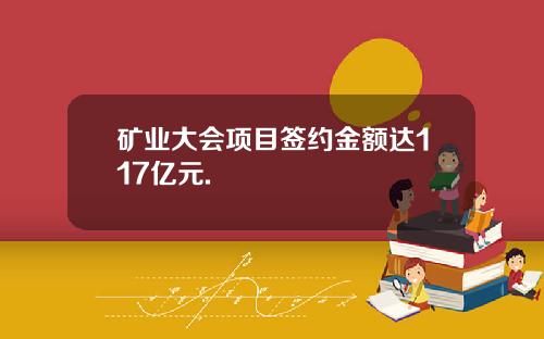 矿业大会项目签约金额达117亿元.