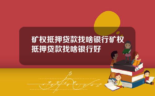 矿权抵押贷款找啥银行矿权抵押贷款找啥银行好