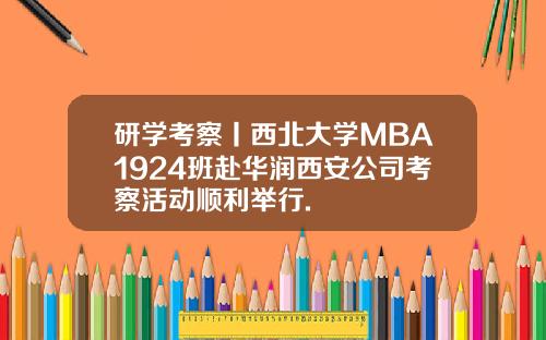 研学考察丨西北大学MBA1924班赴华润西安公司考察活动顺利举行.
