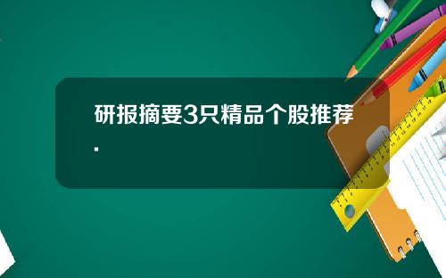 研报摘要3只精品个股推荐.