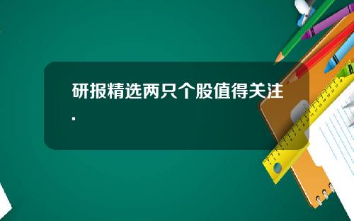 研报精选两只个股值得关注.