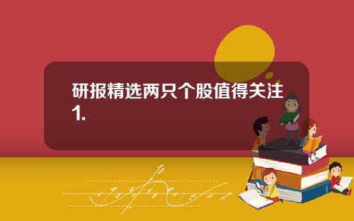 研报精选两只个股值得关注1.