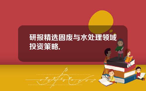 研报精选固废与水处理领域投资策略.