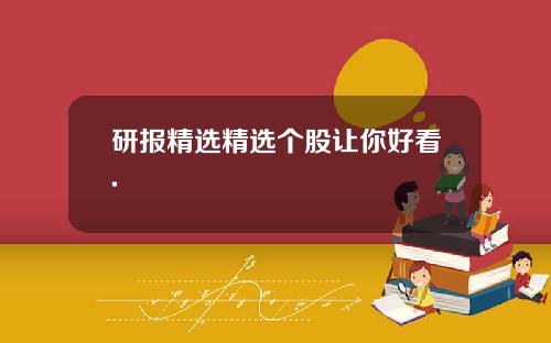 研报精选精选个股让你好看.