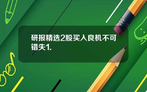 研报精选2股买入良机不可错失1.