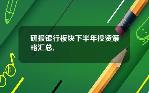 研报银行板块下半年投资策略汇总.