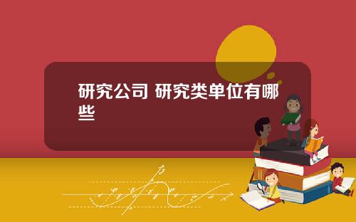 研究公司 研究类单位有哪些