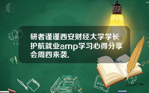 研者谨谨西安财经大学学长护航就业amp学习心得分享会周四来袭.