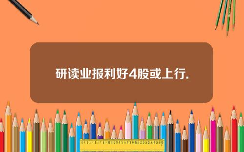 研读业报利好4股或上行.
