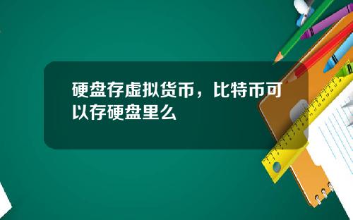 硬盘存虚拟货币，比特币可以存硬盘里么
