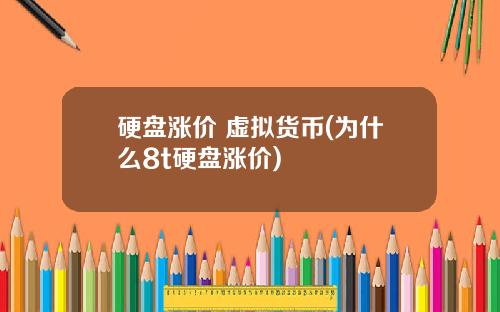 硬盘涨价 虚拟货币(为什么8t硬盘涨价)
