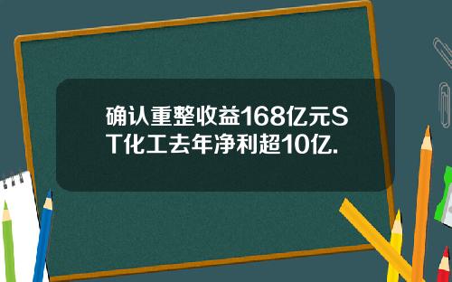 确认重整收益168亿元ST化工去年净利超10亿.