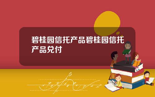 碧桂园信托产品碧桂园信托产品兑付
