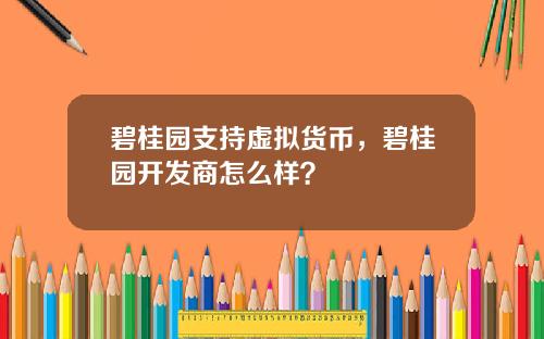 碧桂园支持虚拟货币，碧桂园开发商怎么样？