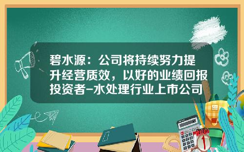 碧水源：公司将持续努力提升经营质效，以好的业绩回报投资者-水处理行业上市公司