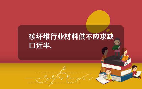 碳纤维行业材料供不应求缺口近半.