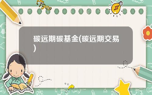 碳远期碳基金(碳远期交易)
