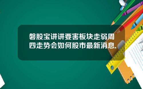磐股宝讲讲要害板块走弱周四走势会如何股市最新消息.