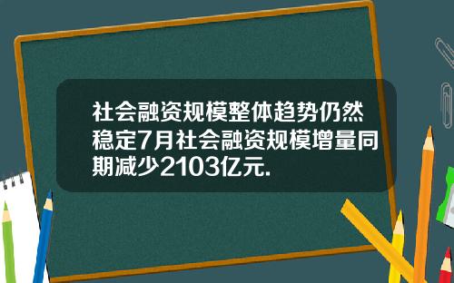 社会融资规模整体趋势仍然稳定7月社会融资规模增量同期减少2103亿元.