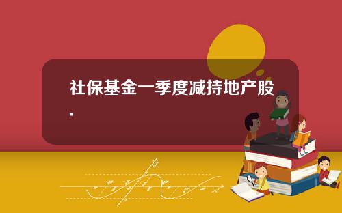 社保基金一季度减持地产股.
