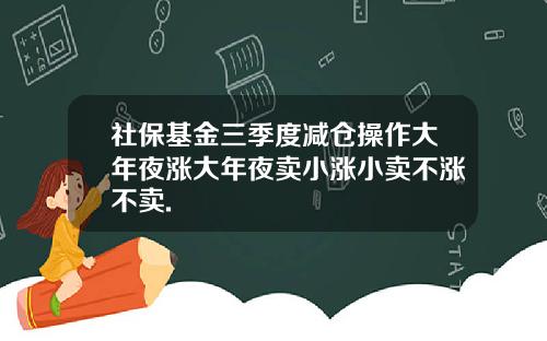 社保基金三季度减仓操作大年夜涨大年夜卖小涨小卖不涨不卖.